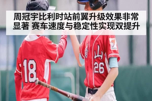 周冠宇比利时站前翼升级效果非常显著 赛车速度与稳定性实现双提升