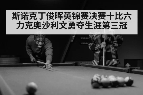 斯诺克丁俊晖英锦赛决赛十比六力克奥沙利文勇夺生涯第三冠