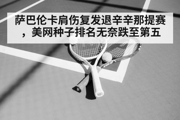 萨巴伦卡肩伤复发退辛辛那提赛,美网种子排名无奈跌至第五