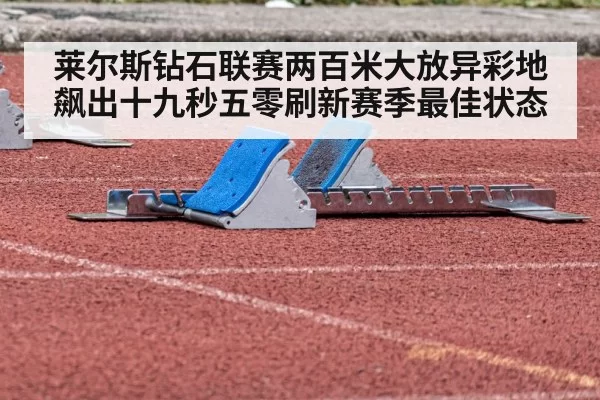 莱尔斯钻石联赛两百米大放异彩地飙出十九秒五零刷新赛季最佳状态