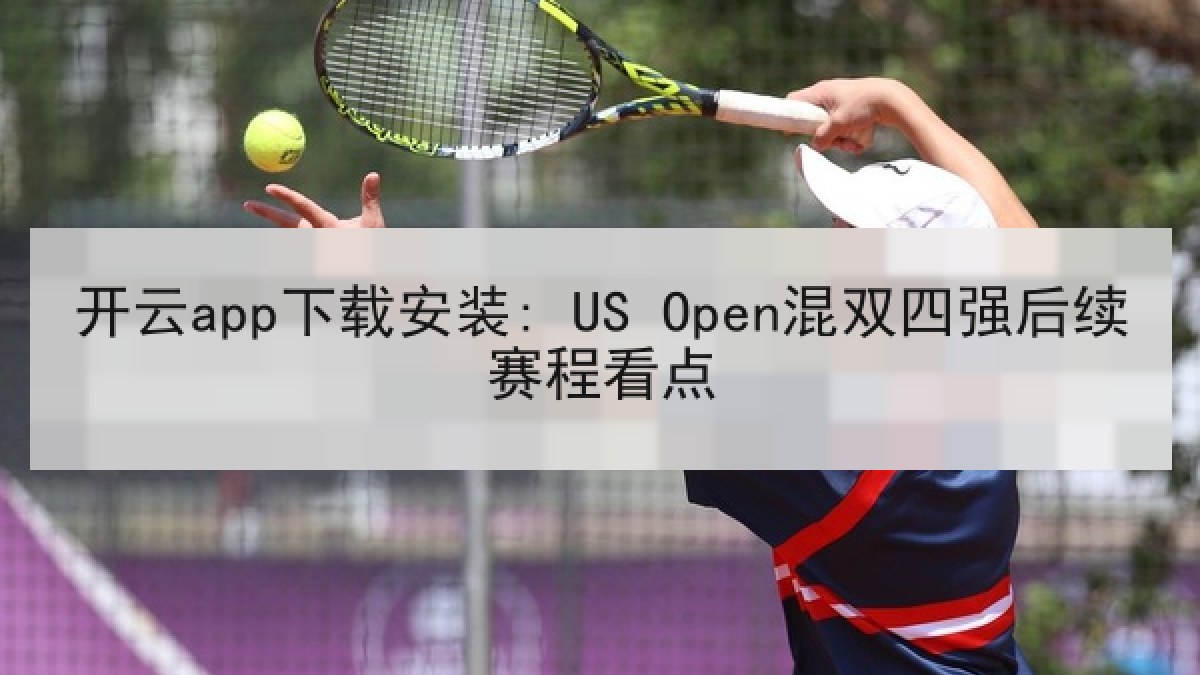 开云app下载安装: US Open混双四强后续赛程看点