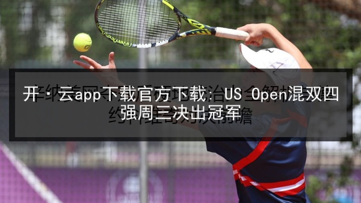 开·云app下载官方下载: US Open混双四强周三决出冠军