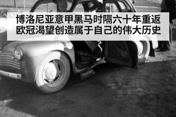 博洛尼亚意甲黑马时隔六十年重返欧冠渴望创造属于自己的伟大历史