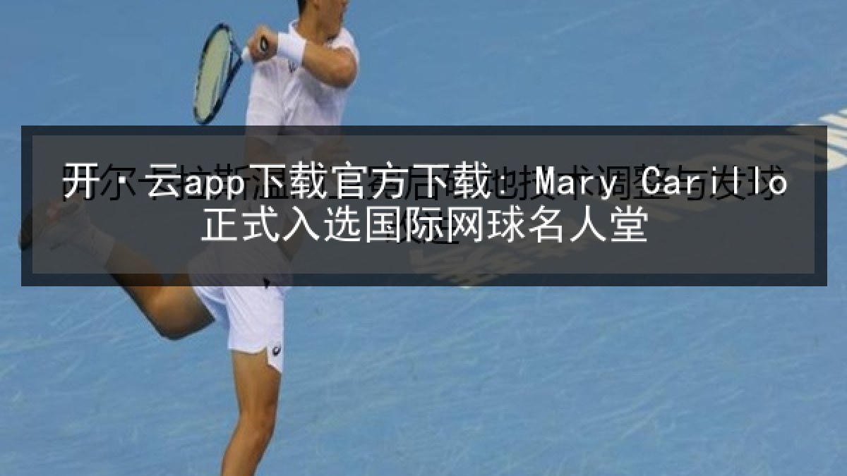 开·云app下载官方下载: Mary Carillo正式入选国际网球名人堂 开·云app下载官方下载: Mary Carillo正式入选国际网球名人堂