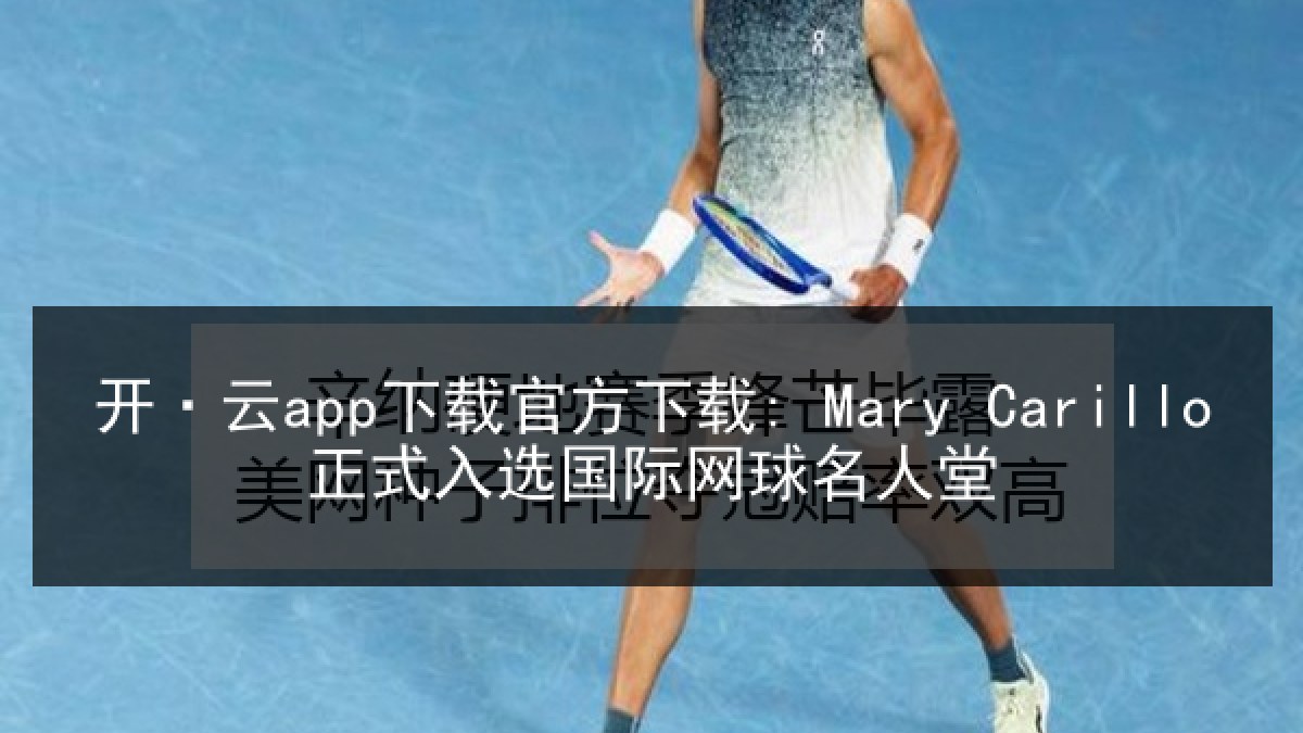 开·云app下载官方下载: Mary Carillo正式入选国际网球名人堂