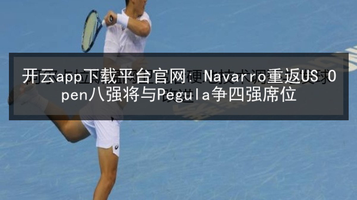 开云app下载平台官网: Navarro重返US Open八强将与Pegula争四强席位 开云app下载平台官网: Navarro重返US Open八强将与Pegula争四强席位