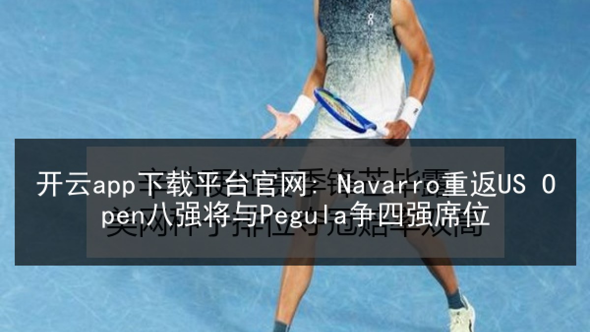 开云app下载平台官网: Navarro重返US Open八强将与Pegula争四强席位