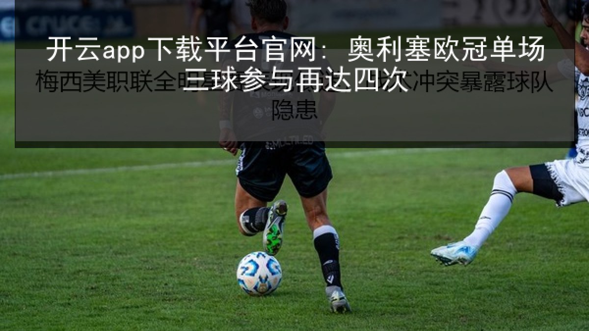 开云app下载平台官网: 奥利塞欧冠单场三球参与再达四次