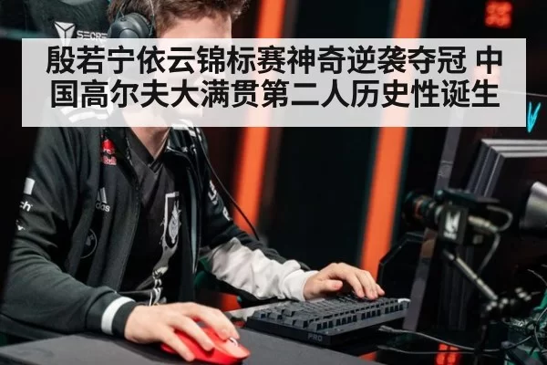 殷若宁依云锦标赛神奇逆袭夺冠 中国高尔夫大满贯第二人历史性诞生