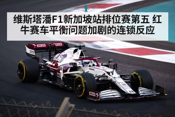 维斯塔潘F1新加坡站排位赛第五 红牛赛车平衡问题加剧的连锁反应