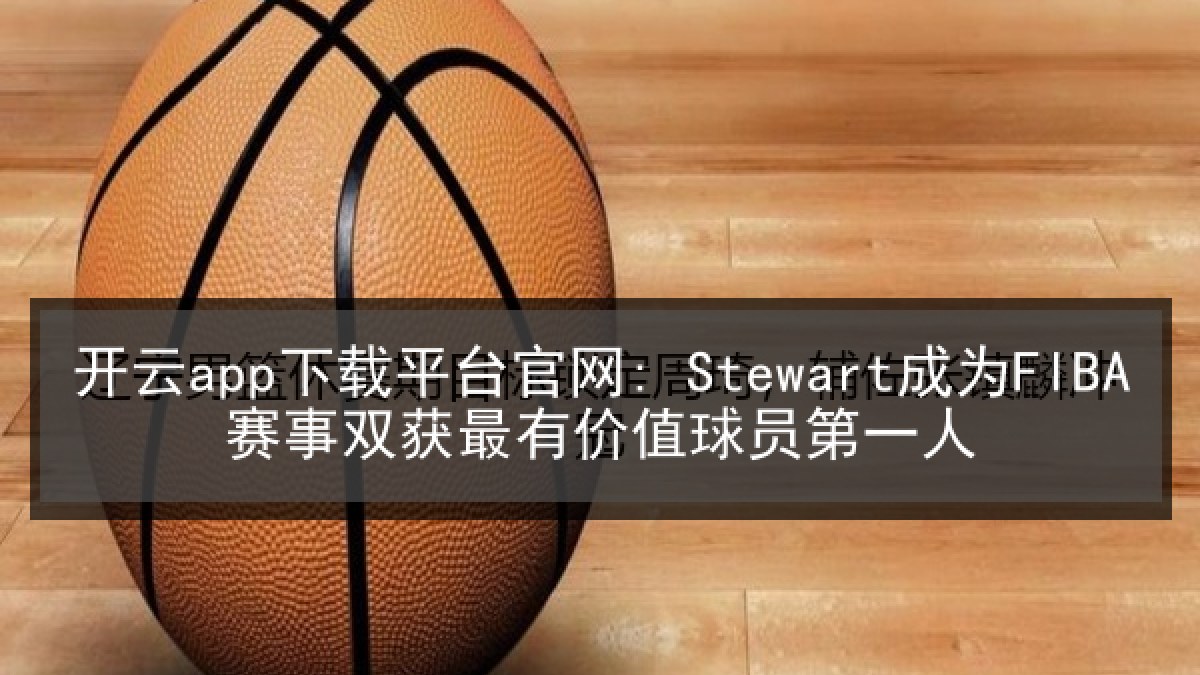 开云app下载平台官网: Stewart成为FIBA赛事双获最有价值球员第一人 开云app下载平台官网: Stewart成为FIBA赛事双获最有价值球员第一人