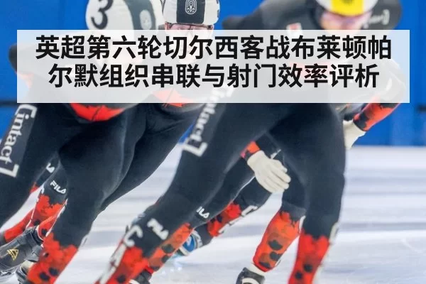 英超第六轮切尔西客战布莱顿帕尔默组织串联与射门效率评析
