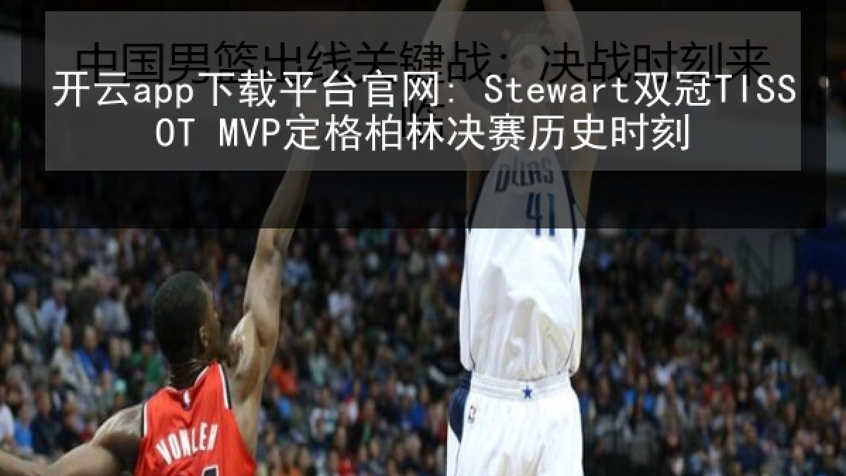 开云app下载平台官网: Stewart双冠TISSOT MVP定格柏林决赛历史时刻