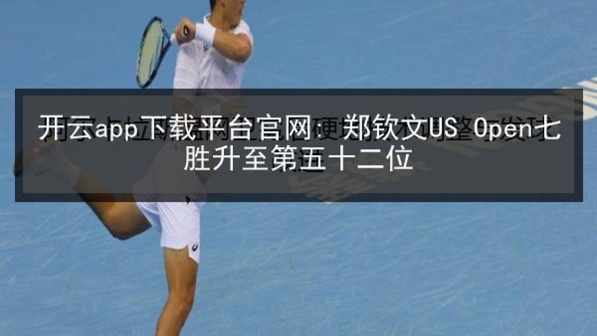 开云app下载平台官网: 郑钦文US Open七胜升至第五十二位 开云app下载平台官网: 郑钦文US Open七胜升至第五十二位