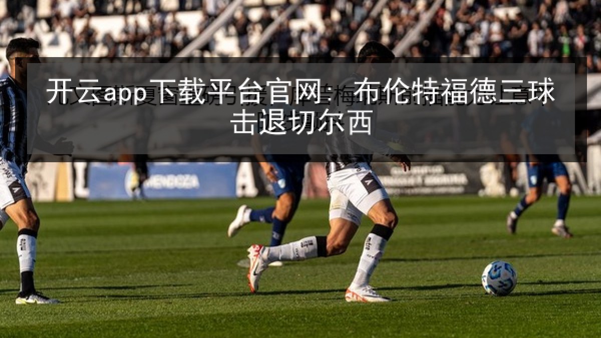 开云app下载平台官网: 布伦特福德三球击退切尔西