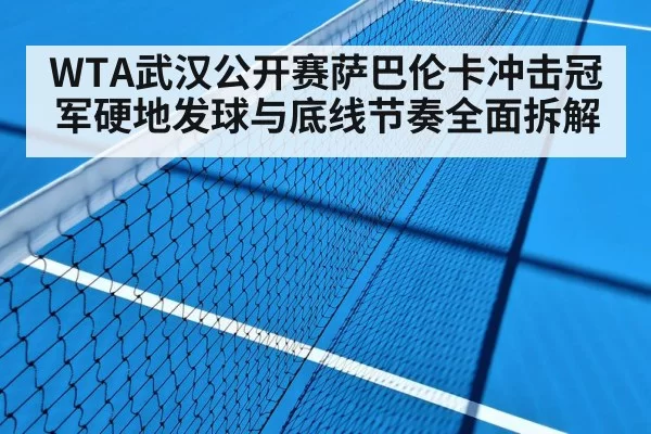 WTA武汉公开赛萨巴伦卡冲击冠军硬地发球与底线节奏全面拆解